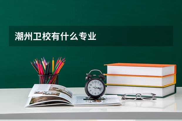 潮州卫校有什么专业