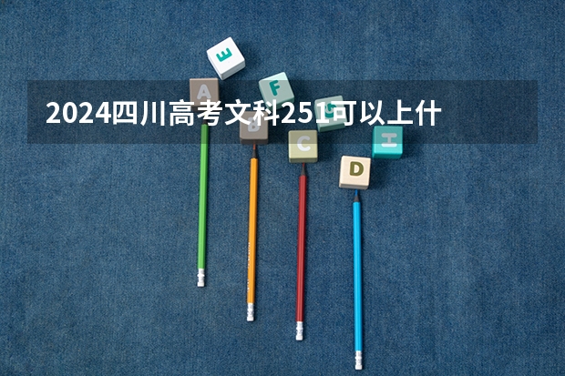 2024四川高考文科251可以上什么大学预测