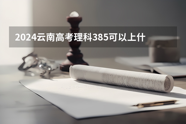 2024云南高考理科385可以上什么大学预测