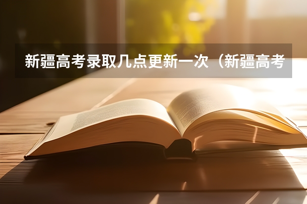 新疆高考录取几点更新一次(新疆高考录取结果查询时间)
