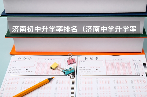 济南初中升学率排名(济南中学升学率!!!升学率!!)