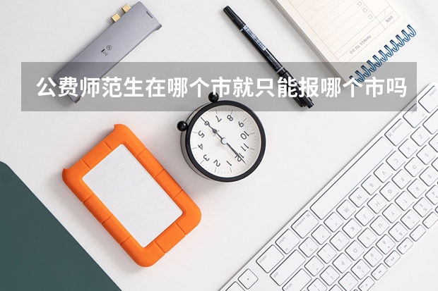 公费师范生在哪个市就只能报哪个市吗？