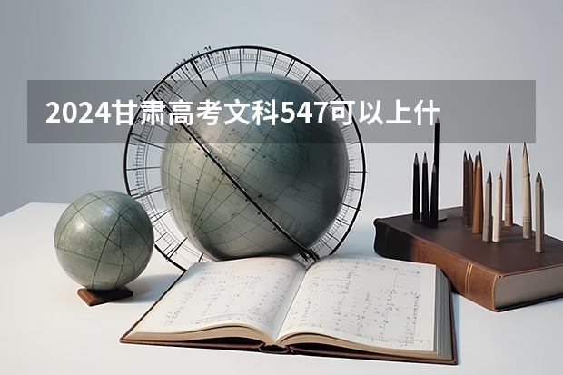 2024甘肃高考文科547可以上什么大学预测