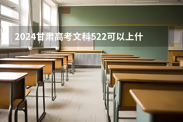 2024甘肃高考文科522可以上什么大学预测