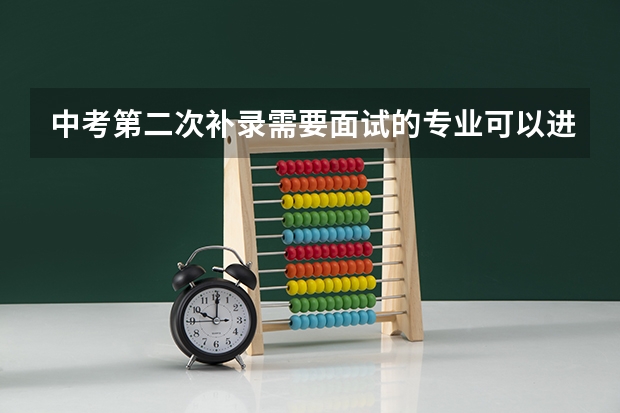中考第二次补录需要面试的专业可以进吗