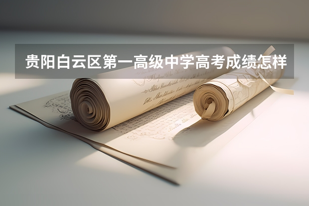 贵阳白云区第一高级中学高考成绩怎样（广东江南理工技工学校的招生问答）