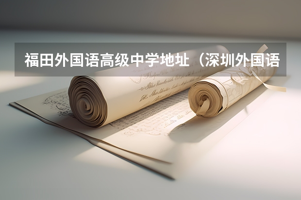福田外国语高级中学地址（深圳外国语学校弘知高中在哪）