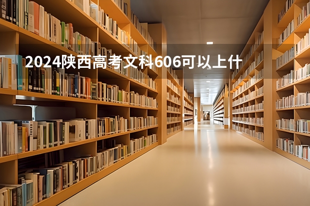 2024陕西高考文科606可以上什么大学预测