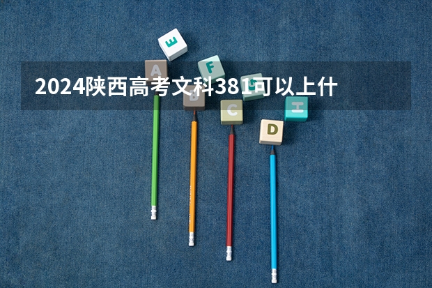 2024陕西高考文科381可以上什么大学预测