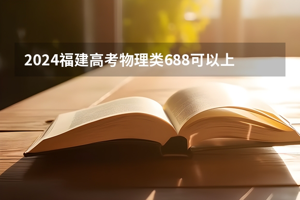 2024福建高考物理类688可以上什么大学预测