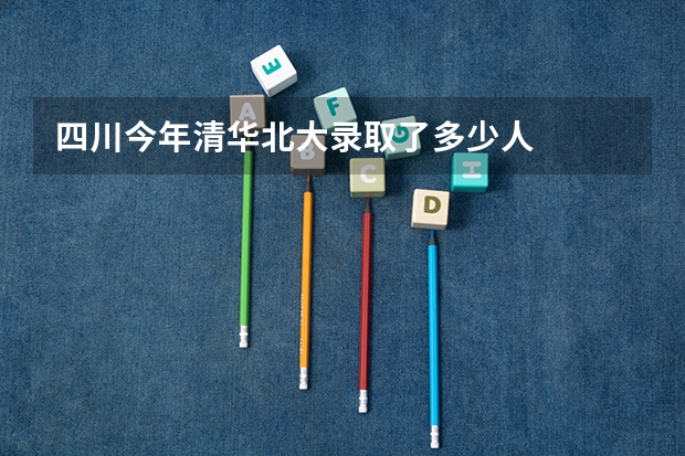四川今年清华北大录取了多少人