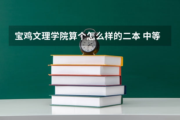 宝鸡文理学院算个怎么样的二本 中等还是很差?