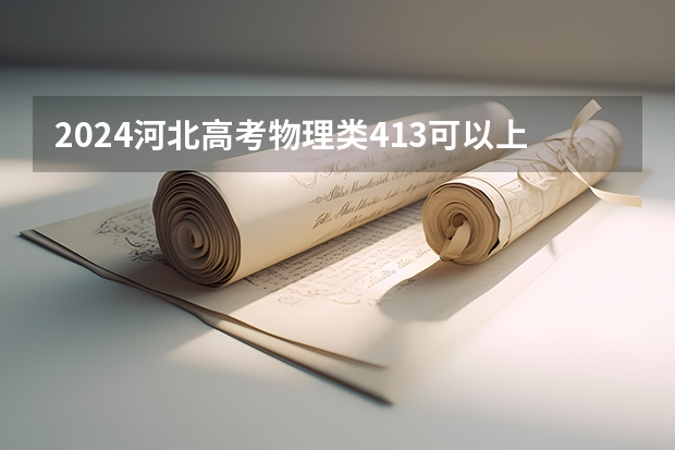 2024河北高考物理类413可以上什么大学预测