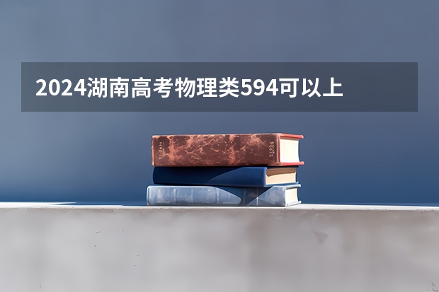 2024湖南高考物理类594可以上什么大学预测