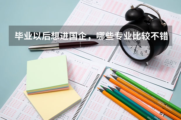 毕业以后想进国企,哪些专业比较不错?