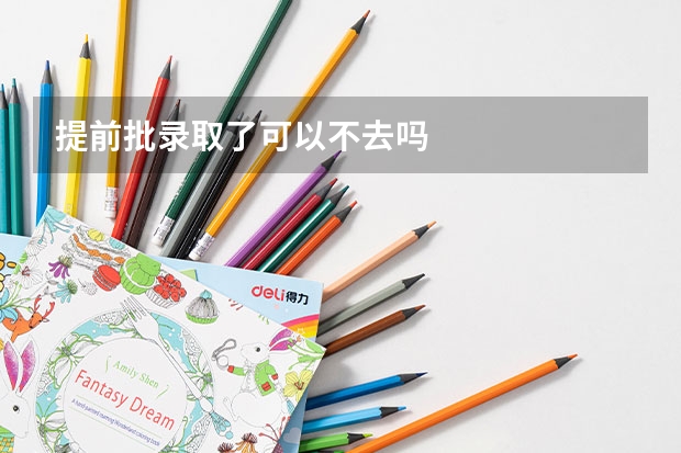 提前批录取了可以不去吗