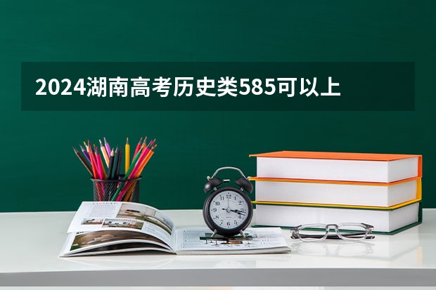 2024湖南高考历史类585可以上什么大学预测