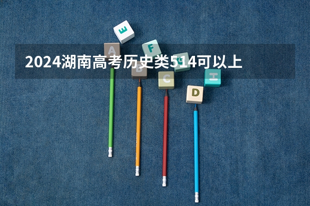 2024湖南高考历史类514可以上什么大学预测