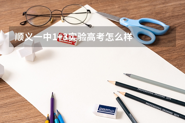 顺义一中1+3实验高考怎么样