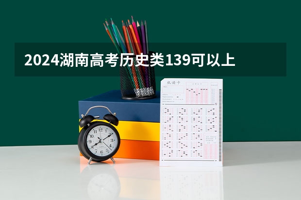 2024湖南高考历史类139可以上什么大学预测