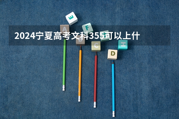 2024宁夏高考文科355可以上什么大学预测