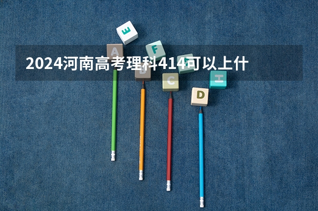 2024河南高考理科414可以上什么大学预测