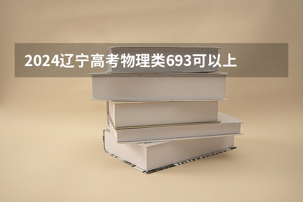 2024辽宁高考物理类693可以上什么大学预测