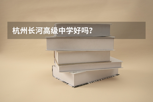 杭州长河高级中学好吗？