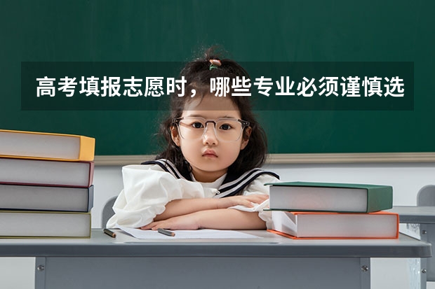 高考填报志愿时，哪些专业必须谨慎选择，哪些专业的就业前景好？