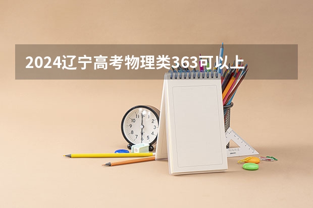 2024辽宁高考物理类363可以上什么大学预测