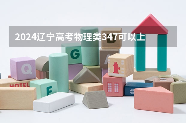 2024辽宁高考物理类347可以上什么大学预测