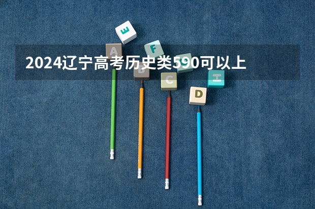 2024辽宁高考历史类590可以上什么大学预测