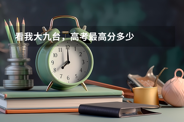 看我大九台,高考最高分多少