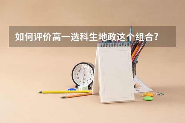 如何评价高一选科生地政这个组合?