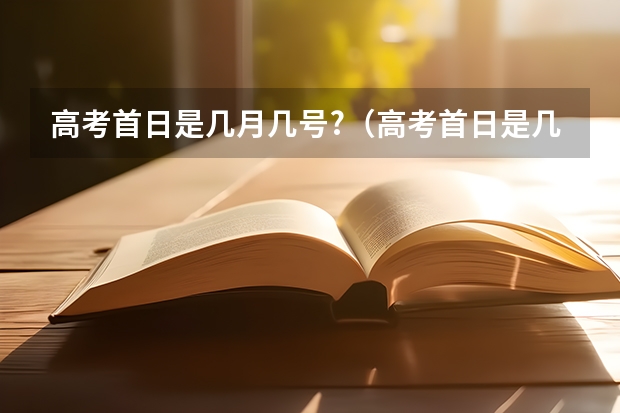 高考首日是几月几号?（高考首日是几月几号?）