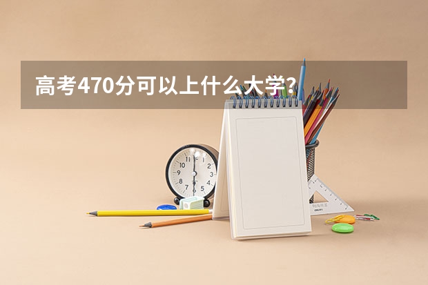 高考470分可以上什么大学？