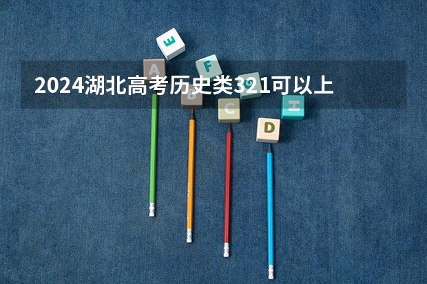 2024湖北高考历史类321可以上什么大学预测