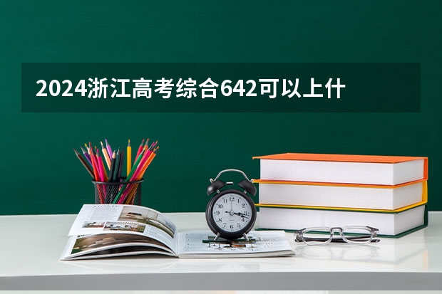 2024浙江高考综合642可以上什么大学预测