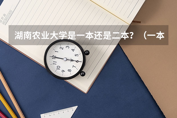 湖南农业大学是一本还是二本？（一本大学全部名单）