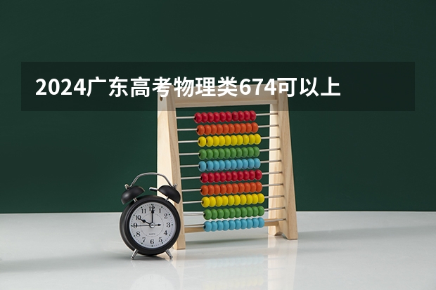 2024广东高考物理类674可以上什么大学预测