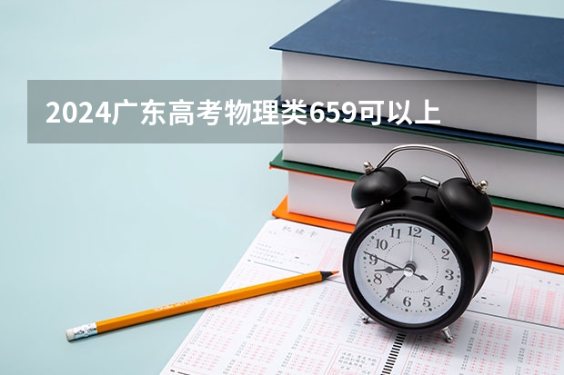 2024广东高考物理类659可以上什么大学预测