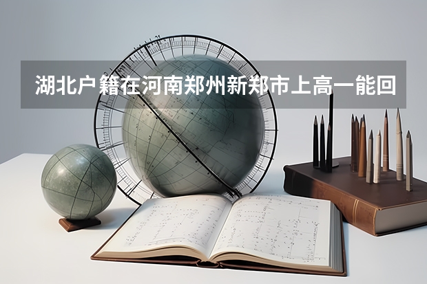 湖北户籍在河南郑州新郑市上高一能回湖北高考吗