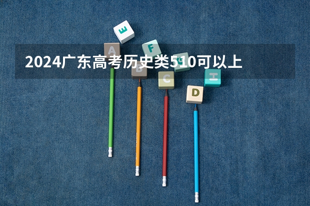 2024广东高考历史类510可以上什么大学预测