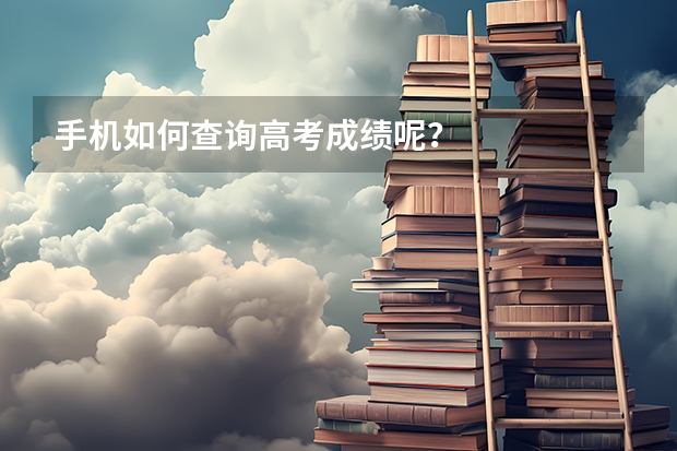 手机如何查询高考成绩呢？