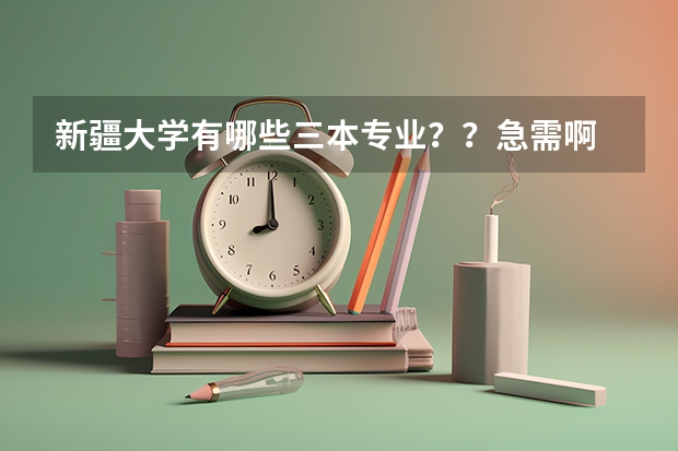 新疆大学有哪些三本专业??急需啊 校区在哪里?