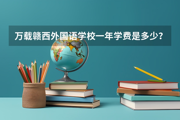 万载赣西外国语学校一年学费是多少?