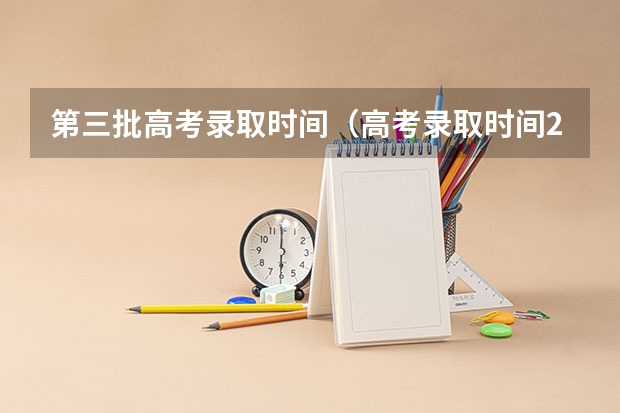 第三批高考录取时间(高考录取时间2023年时间表图片)