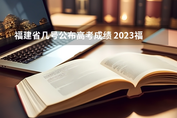 福建省几号公布高考成绩 2023福建省高考出分时间