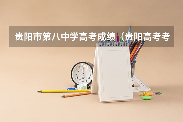 贵阳市第八中学高考成绩（贵阳高考考点）