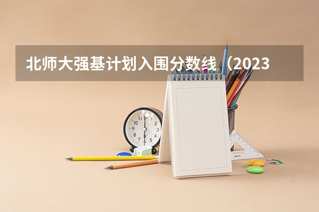 北师大强基计划入围分数线（2023年强基计划入围分数线）